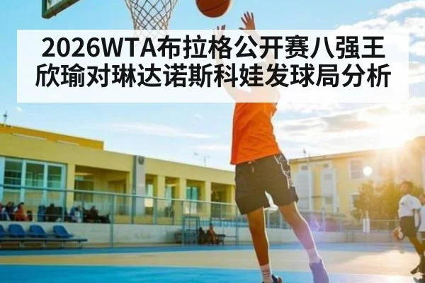 2026WTA布拉格公开赛八强王欣瑜对琳达诺斯科娃发球局分析