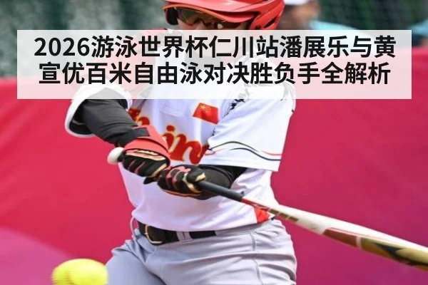 2026游泳世界杯仁川站潘展乐与黄宣优百米自由泳对决胜负手全解析